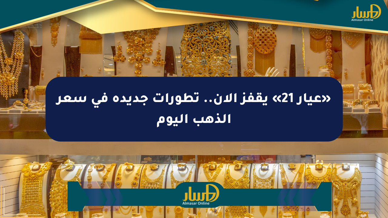 «عيار 21» يقفز الآن.. تطورات جديدة في سعر الذهب اليوم